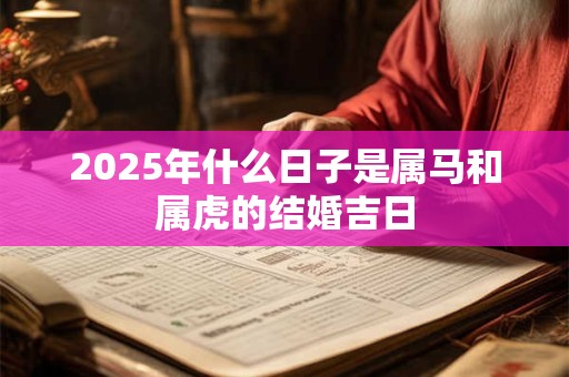 2025年什么日子是属马和属虎的结婚吉日