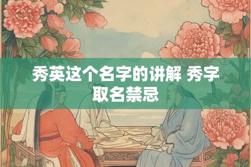 秀英这个名字的讲解 秀字取名禁忌