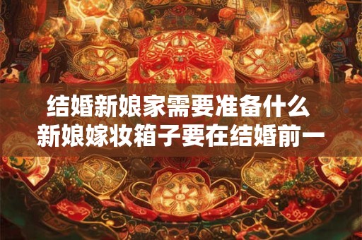 结婚新娘家需要准备什么 新娘嫁妆箱子要在结婚前一天准备好