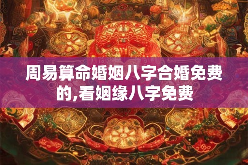 周易算命婚姻八字合婚免费的,看姻缘八字免费