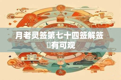 月老灵签第七十四签解签 茍有可观