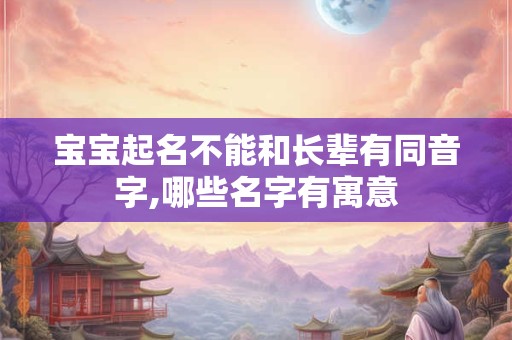 宝宝起名不能和长辈有同音字,哪些名字有寓意