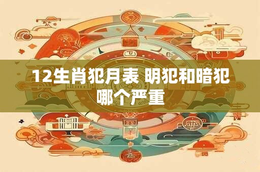 12生肖犯月表 明犯和暗犯哪个严重