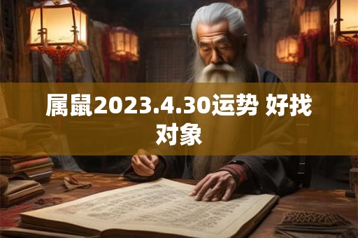 属鼠2023.4.30运势 好找对象