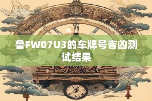 鲁FW07U3的车牌号吉凶测试结果