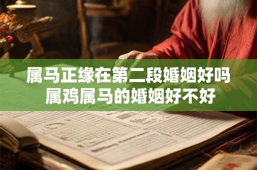 属马正缘在第二段婚姻好吗 属鸡属马的婚姻好不好
