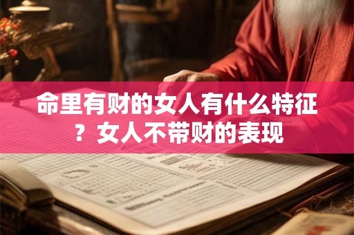 命里有财的女人有什么特征？女人不带财的表现