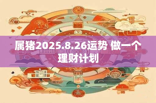 属猪2025.8.26运势 做一个理财计划