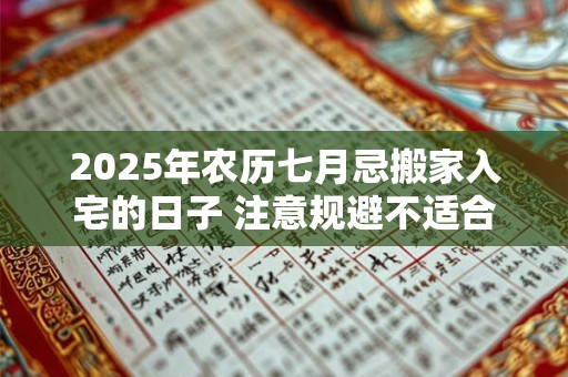 2025年农历七月忌搬家入宅的日子 注意规避不适合乔迁的日子