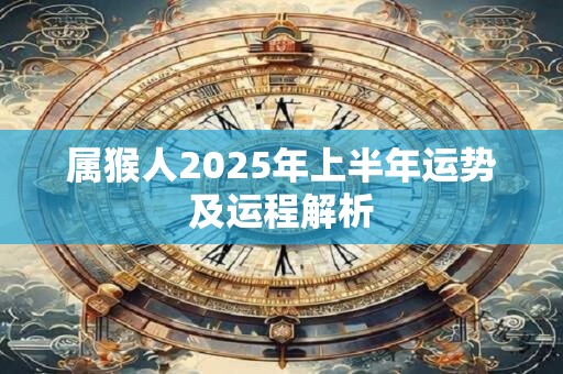 属猴人2025年上半年运势及运程解析