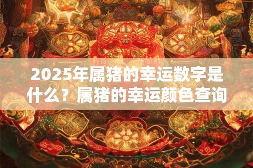 2026年属猪的幸运数字是什么？属猪的幸运颜色查询