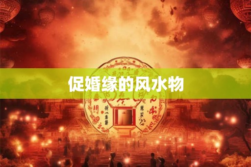促婚缘的风水物
