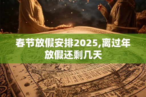 春节放假安排2026,离过年放假还剩几天
