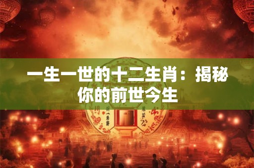 一生一世的十二生肖：揭秘你的前世今生