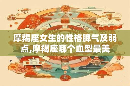 摩羯座女生的性格脾气及弱点,摩羯座哪个血型最美