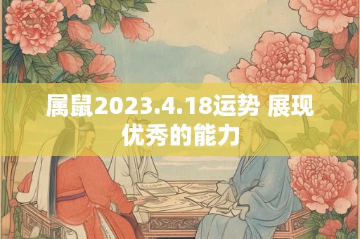 属鼠2023.4.18运势 展现优秀的能力