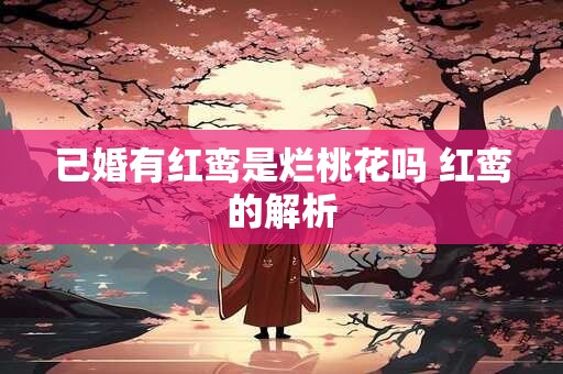 已婚有红鸾是烂桃花吗 红鸾的解析