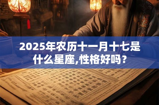 2025年农历十一月十七是什么星座,性格好吗？