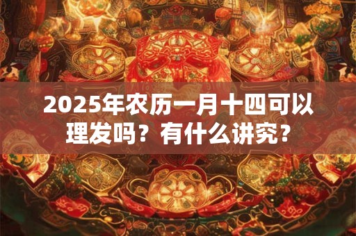 2025年农历一月十四可以理发吗？有什么讲究？