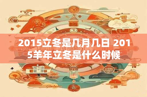 2015立冬是几月几日 2015羊年立冬是什么时候