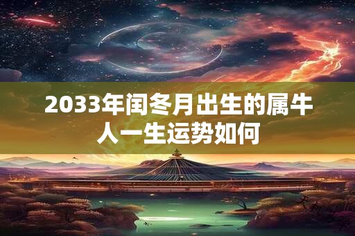 2033年闰冬月出生的属牛人一生运势如何
