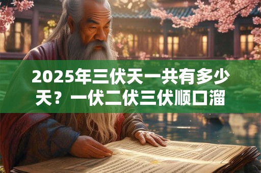 2025年三伏天一共有多少天？一伏二伏三伏顺口溜