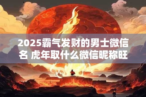 2025霸气发财的男士微信名 虎年取什么微信昵称旺财