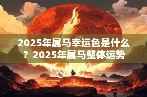 2025年属马幸运色是什么？2025年属马整体运势