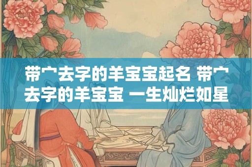 带宀去字的羊宝宝起名 带宀去字的羊宝宝 一生灿烂如星辰