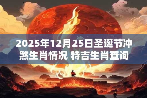 2025年12月25日圣诞节冲煞生肖情况 特吉生肖查询