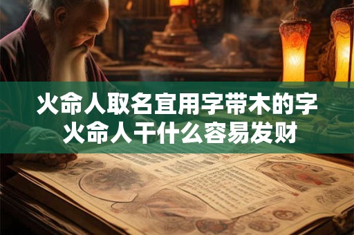 火命人取名宜用字带木的字 火命人干什么容易发财