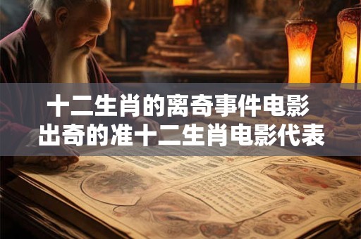 十二生肖的离奇事件电影 出奇的准十二生肖电影代表人物大揭秘