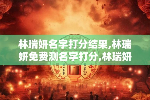林瑞妍名字打分结果,林瑞妍免费测名字打分,林瑞妍周易免费测名字打分