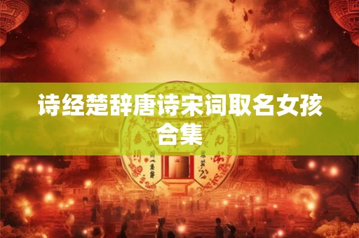 诗经楚辞唐诗宋词取名女孩合集