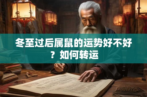 冬至过后属鼠的运势好不好?如何转运 冬至过后属鼠的运势好不好?如何转运