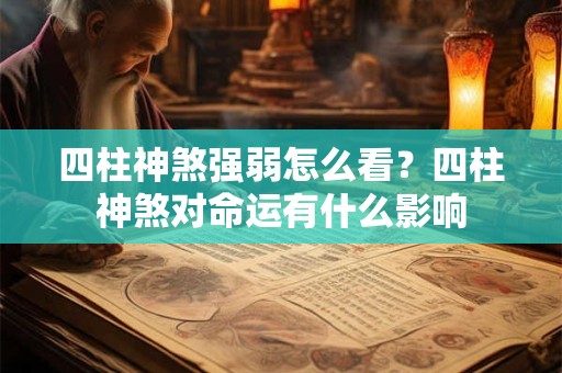 四柱神煞强弱怎么看？四柱神煞对命运有什么影响