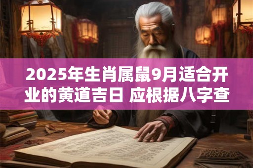 2025年生肖属鼠9月适合开业的黄道吉日 应根据八字查询