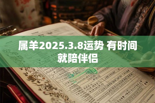 属羊2025.3.8运势 有时间就陪伴侣