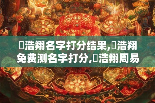 張浩翔名字打分结果,張浩翔免费测名字打分,張浩翔周易免费测名字打分
