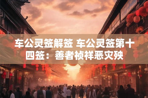 车公灵签解签 车公灵签第十四签：善者祯祥恶灾殃