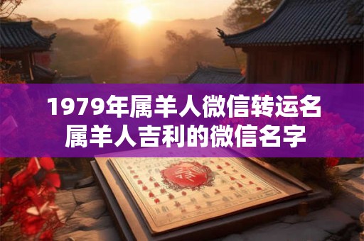 1979年属羊人微信转运名 属羊人吉利的微信名字