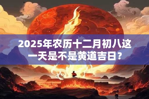 2026年农历十二月初八这一天是不是黄道吉日？