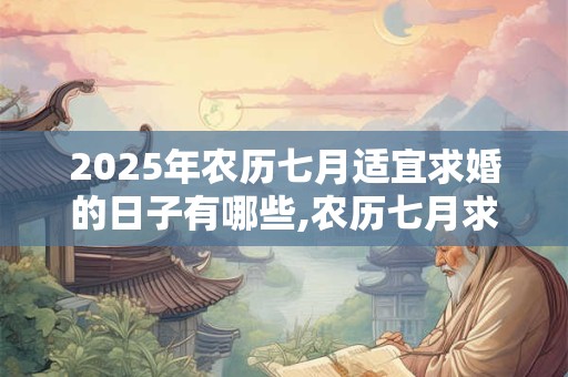 2025年农历七月适宜求婚的日子有哪些,农历七月求婚黄历查询