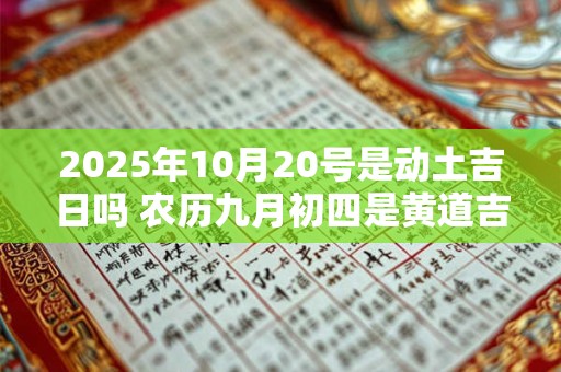 2025年10月20号是动土吉日吗 农历九月初四是黄道吉日吗