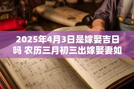 2025年4月3日是嫁娶吉日吗 农历三月初三出嫁娶妻如何