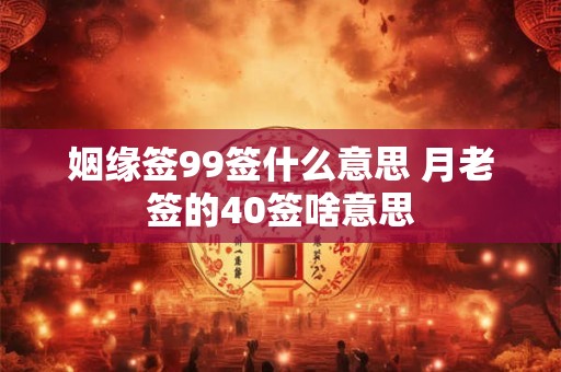 姻缘签99签什么意思 月老签的40签啥意思