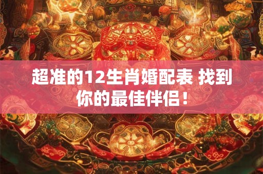 超准的12生肖婚配表 找到你的最佳伴侣！