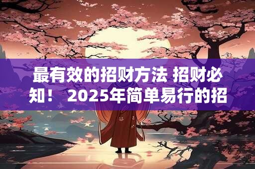 最有效的招财方法 招财必知！ 2025年简单易行的招财秘诀