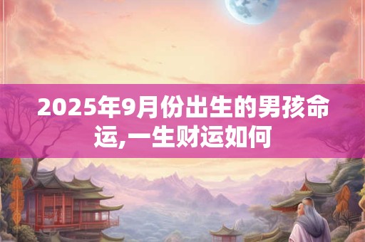 2026年9月份出生的男孩命运,一生财运如何