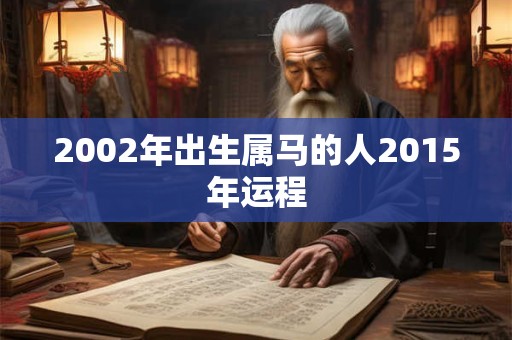 2002年出生属马的人2015年运程 2002年出生属马的人2015年运程